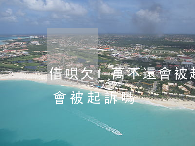 借唄欠1萬不還會被起訴嗎(欠借唄一萬塊錢會被起訴嗎)