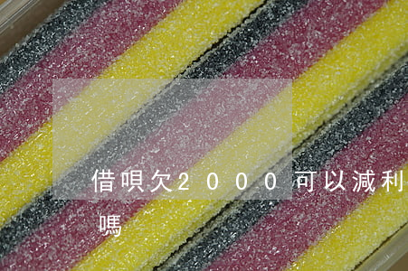 借唄欠2000可以減利息嗎(借唄利息降了嗎)