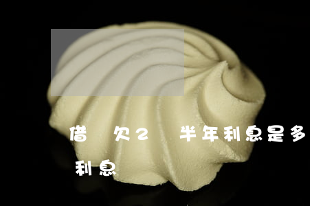 借唄欠2萬半年利息是多少(借唄借兩萬半年利息)