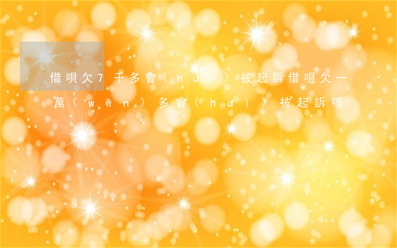 借唄欠7千多會(huì)被起訴(借唄欠一萬(wàn)多會(huì)被起訴嗎)
