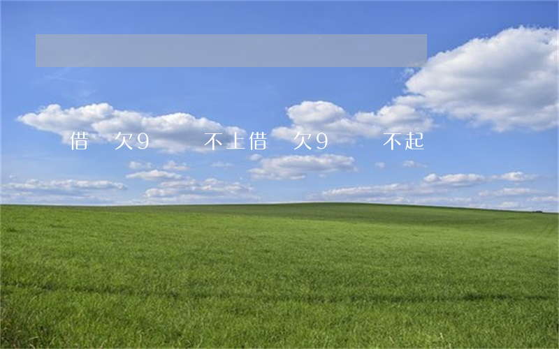 借唄欠9萬還不上(借唄欠9萬還不起)
