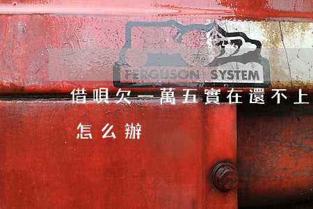 借唄欠一萬五實在還不上了(借唄五萬還不上怎么辦)