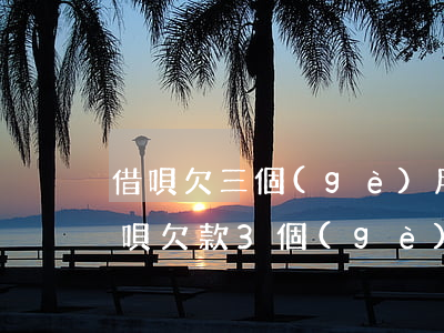 借唄欠三個(gè)月會(huì)怎樣(借唄欠款3個(gè)月后沒(méi)還會(huì)怎么樣)