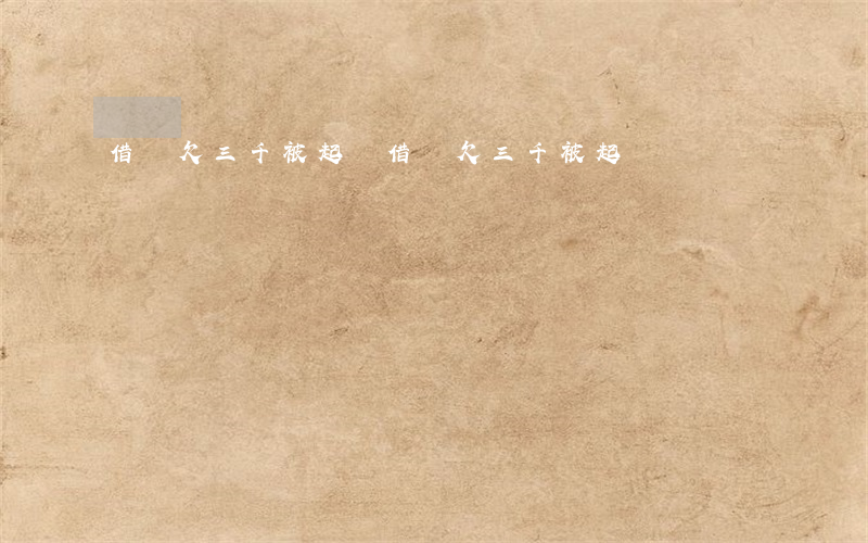 借唄欠三千被起訴(借唄欠三千被起訴)