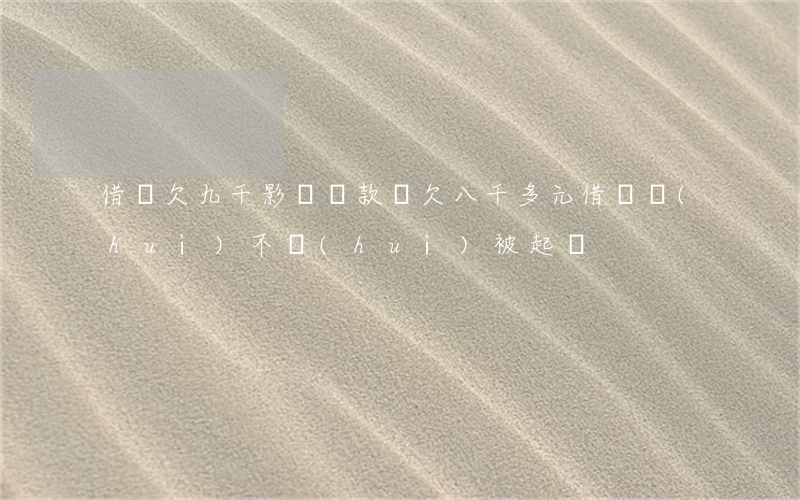 借唄欠九千影響貸款嗎(欠八千多元借唄會(huì)不會(huì)被起訴)
