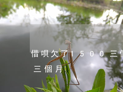 借唄欠了1500三個月(借唄借1500分三個月)