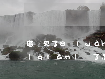 借唄欠了8萬(wàn)多沒(méi)錢(qián)還了怎么辦-借唄欠了8萬(wàn)多沒(méi)錢(qián)還了怎么辦呢