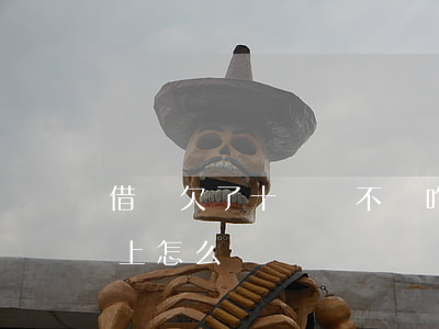 借唄欠了十幾萬不還咋辦(欠借唄幾百元還不上怎么辦)