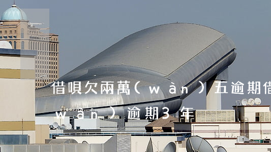 借唄欠兩萬(wàn)五逾期(借唄欠5萬(wàn)逾期3年)