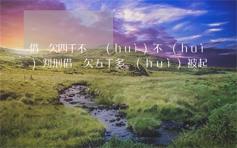 借唄欠四千不還會(huì)不會(huì)判刑(借唄欠五千多會(huì)被起訴嗎)