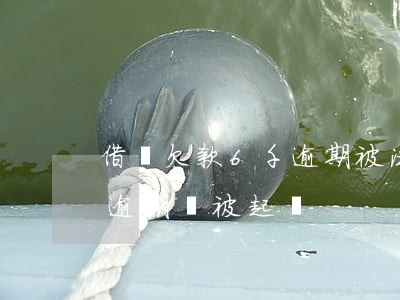 借唄欠款6千逾期被法院起訴(欠借唄多少錢逾期會被起訴)