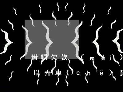 借唄欠款沒(méi)逾期過(guò)可以弄車(chē)貸嗎