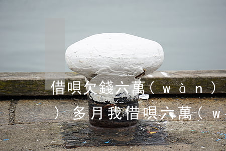 借唄欠錢六萬(wàn)多逾期兩個(gè)多月(我借唄六萬(wàn)都逾期1年了)