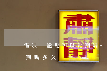 借唄沒逾期可以延期嗎-借唄沒逾期可以延期嗎多久