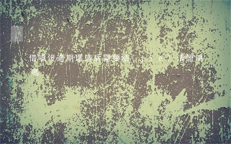 借唄沒逾期還清后需要結(jié)清證明嗎