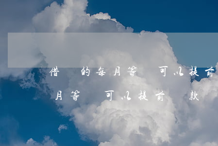 借唄的每月等額可以提前還款嗎-借唄的每月等額可以提前還款嗎安全嗎