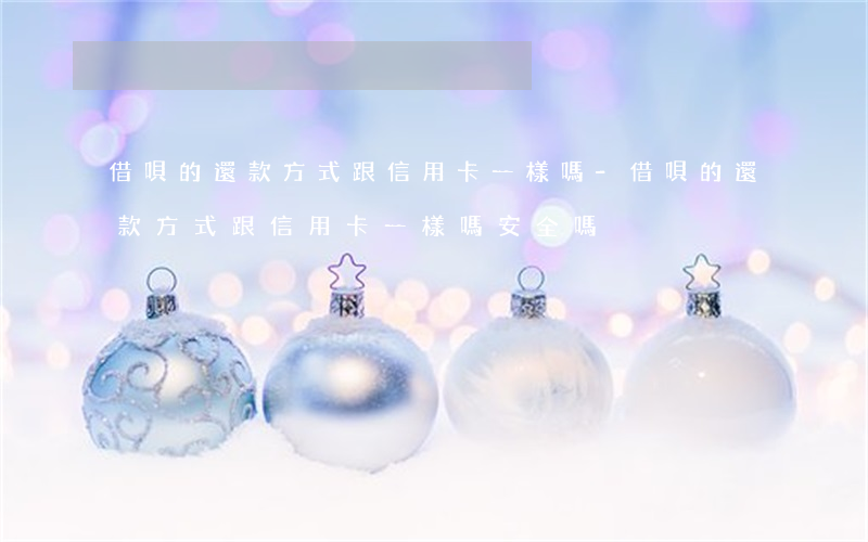 借唄的還款方式跟信用卡一樣嗎-借唄的還款方式跟信用卡一樣嗎安全嗎
