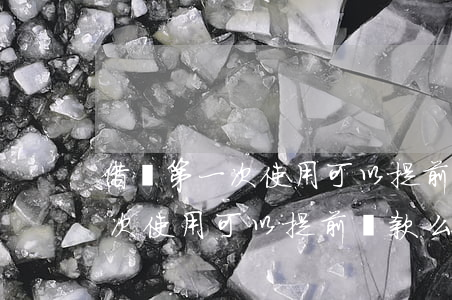 借唄第一次使用可以提前還款么-借唄第一次使用可以提前還款么嗎