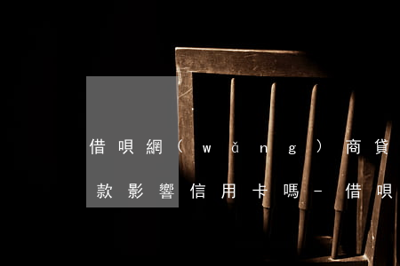 借唄網(wǎng)商貸協(xié)商還款影響信用卡嗎-借唄網(wǎng)商貸協(xié)商還款影響信用卡嗎