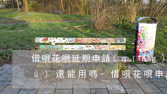 借唄花唄延期申請(qǐng)后咸魚(yú)還能用嗎-借唄花唄申請(qǐng)延期還款