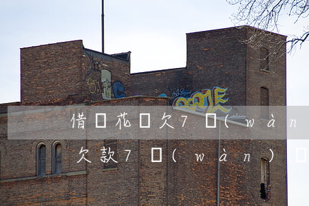 借唄 花唄欠7萬(wàn)還不上(花唄借唄欠款7萬(wàn),暫時(shí)還不上可以不接電話么)