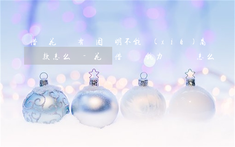 借唄花唄沒有貧困證明不能協(xié)商還款怎么辦-花唄借唄無能力還貸會怎么樣