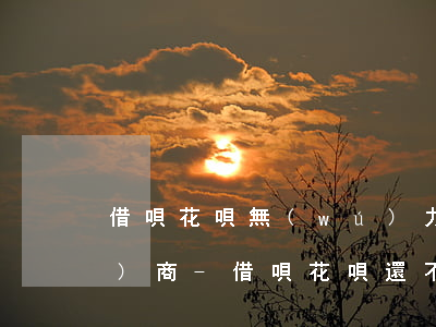 借唄花唄無(wú)力償還如何協(xié)商-借唄花唄還不起可以協(xié)商嗎