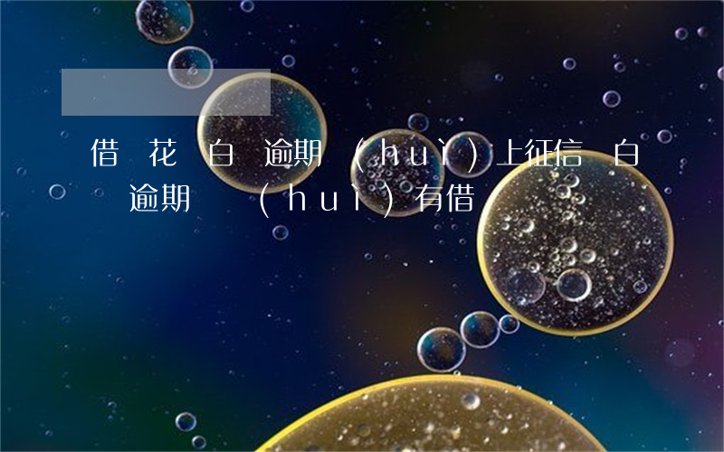 借唄花唄白條逾期會(huì)上征信嗎(白條逾期過會(huì)有借唄嗎)