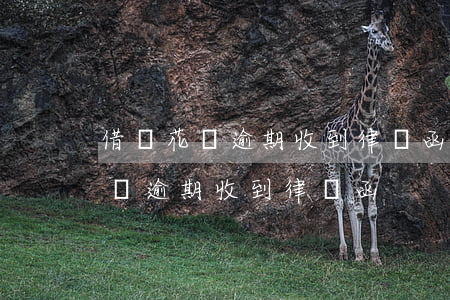 借唄花唄逾期收到律師函拒收可以嗎（借唄花唄逾期收到律師函）