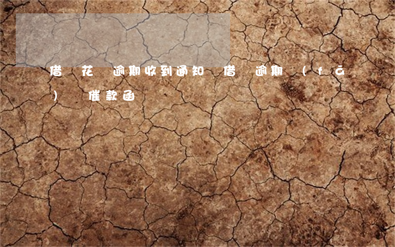 借唄花唄逾期收到通知書(借唄逾期發(fā)來催款函)
