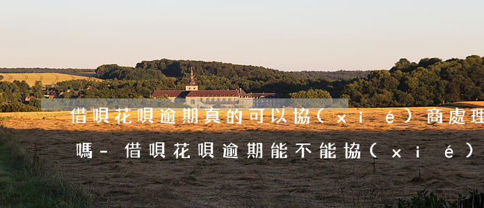 借唄花唄逾期真的可以協(xié)商處理嗎-借唄花唄逾期能不能協(xié)商只償還本金