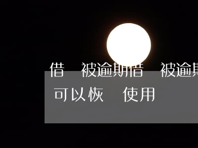 借唄被逾期，借唄被逾期一次停用了，什么時候可以恢復使用