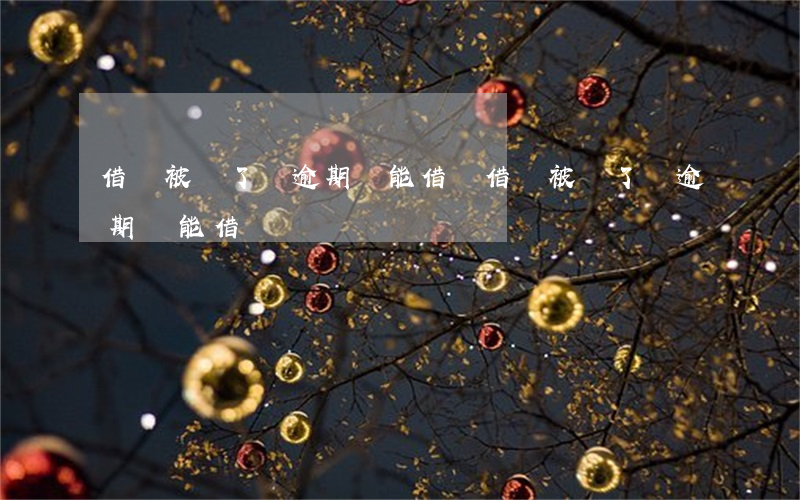 借唄被關了沒逾期還能借嗎(借唄被關了沒逾期還能借嗎)