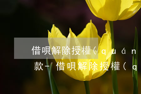 借唄解除授權(quán)為什么還顯示還款-借唄解除授權(quán)為什么還顯示還款失敗