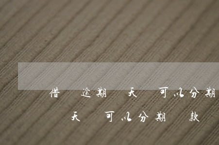 借唄途期幾天還可以分期還款嗎-借唄途期幾天還可以分期還款嗎?