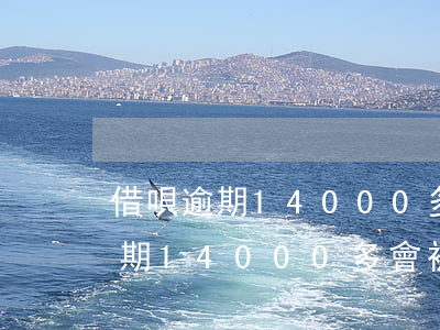 借唄逾期14000多會被起訴嗎-借唄逾期14000多會被起訴嗎知乎