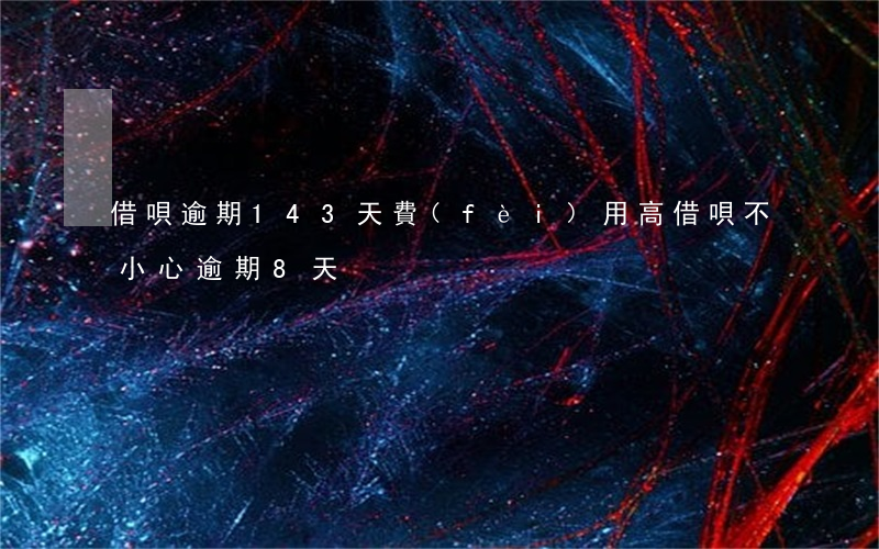 借唄逾期143天費(fèi)用高(借唄不小心逾期8天)