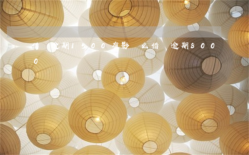借唄逾期1500有影響么(借唄逾期8000)