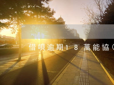 借唄逾期18萬能協(xié)商嗎