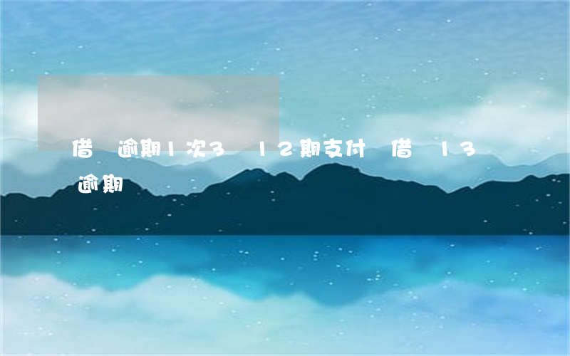 借唄逾期1次3筆12期(支付寶借唄13萬逾期)