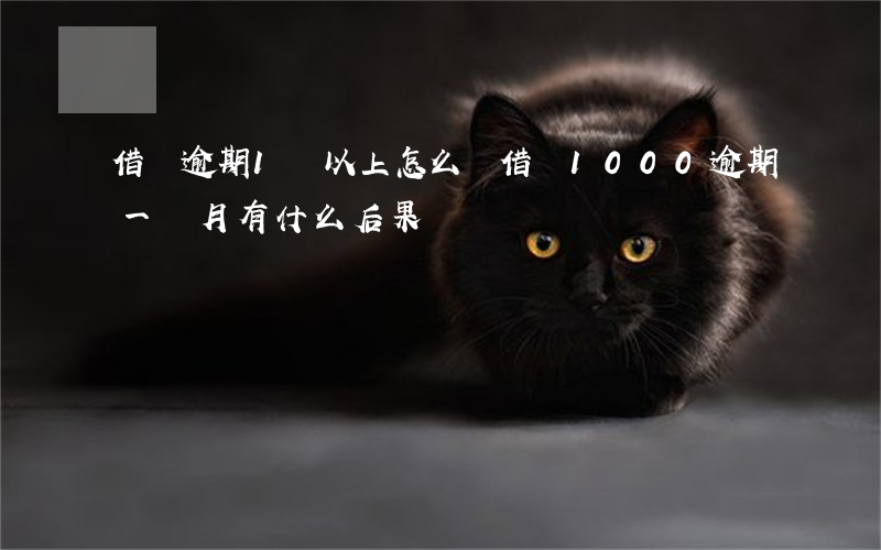 借唄逾期1萬以上怎么辦(借唄1000逾期一個月有什么后果)