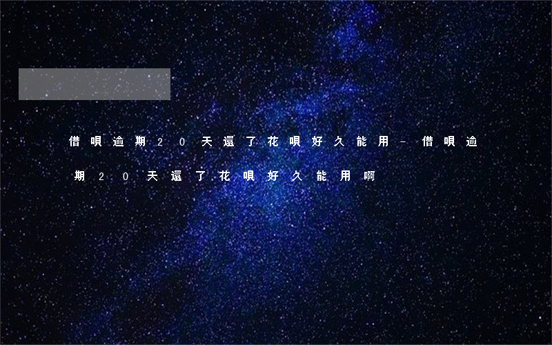 借唄逾期20天還了花唄好久能用-借唄逾期20天還了花唄好久能用啊