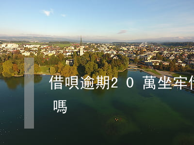 借唄逾期20萬坐牢(借唄逾期20萬坐牢了嗎)