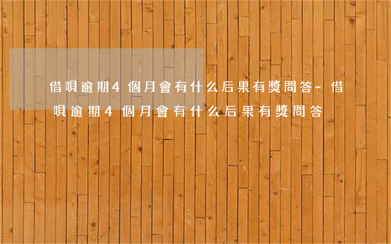 借唄逾期4個月會有什么后果?有獎問答-借唄逾期4個月會有什么后果?,有獎問答