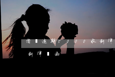 借唄逾期5000收到律師函(借唄逾期了收到律師函)
