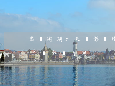 借唄逾期5天會影響增信嗎(借唄逾期幾天會不會影響信用)