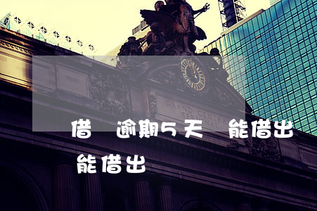 借唄逾期5天還能借出來嗎(借唄逾期兩天還能借出來嗎)
