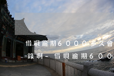 借唄逾期6000多久會(huì)打通訊錄啊-借唄逾期6000多久會(huì)打通訊錄啊電話