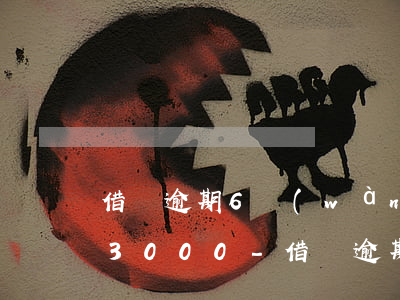 借唄逾期6萬(wàn)每個(gè)月還3000-借唄逾期6萬(wàn)每個(gè)月還3000,會(huì)爆通信錄嗎?
