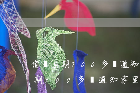 借唄逾期900多會通知家里人嗎-借唄逾期900多會通知家里人嗎知乎